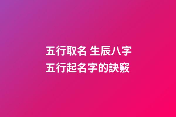 五行取名 生辰八字五行起名字的訣竅